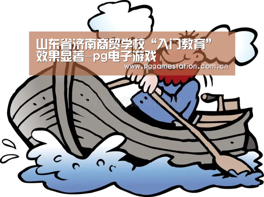 山东省济南商贸学校“入门教育”效果显著-pg电子游戏(图1) PG Soft