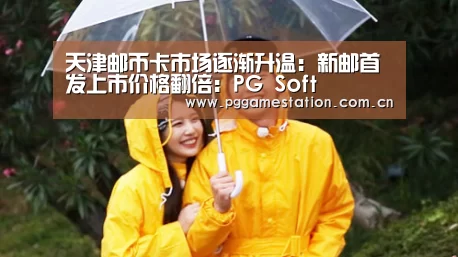 天津邮币卡市场逐渐升温:新邮首发上市价格翻倍:PG Soft(图3) pg电子