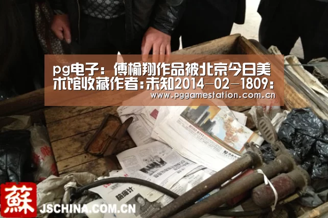 pg电子:傅榆翔作品被北京今日美术馆收藏作者:未知2014-02-1809:30:54来源:重庆日报本报讯(记者兰世秋实习生莫净洁(图2) pg电子游戏