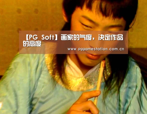 【PG Soft】画家的气度,决定作品的高度(图2) pg电子
