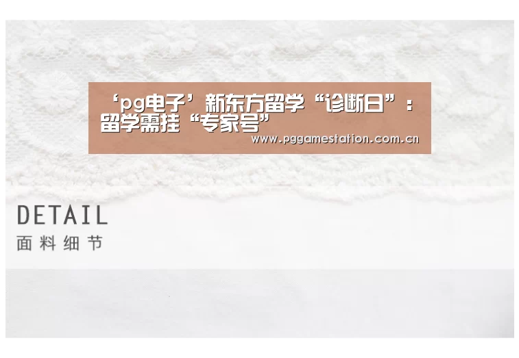 ‘pg电子’新东方留学“诊断日”:留学需挂“专家号”(图1) PG电子APP