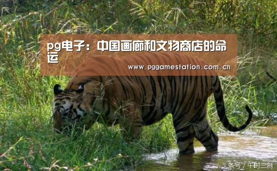 pg电子:中国画廊和文物商店的命运(图2) pg电子游戏