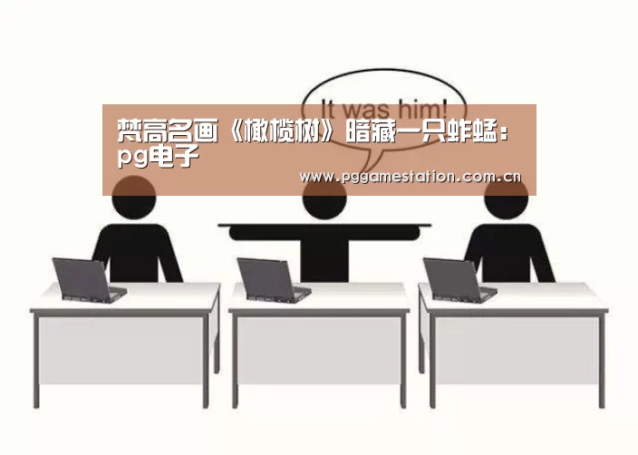 梵高名画《橄榄树》暗藏一只蚱蜢:pg电子(图3) PG电子APP