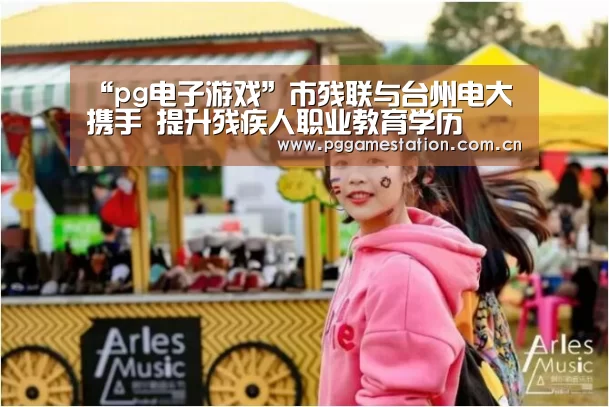 “pg电子游戏”市残联与台州电大携手　提升残疾人职业教育学历